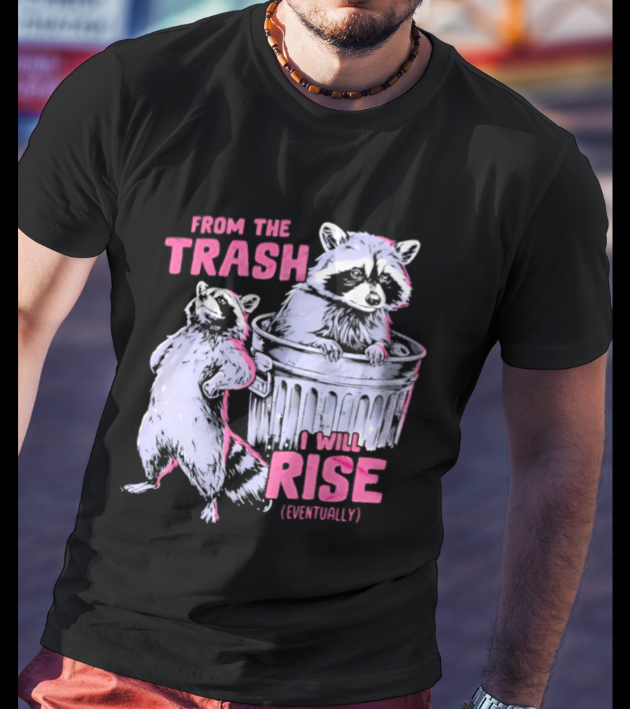 From The Trash I Will Rise Raccoon Humor T-Shirt