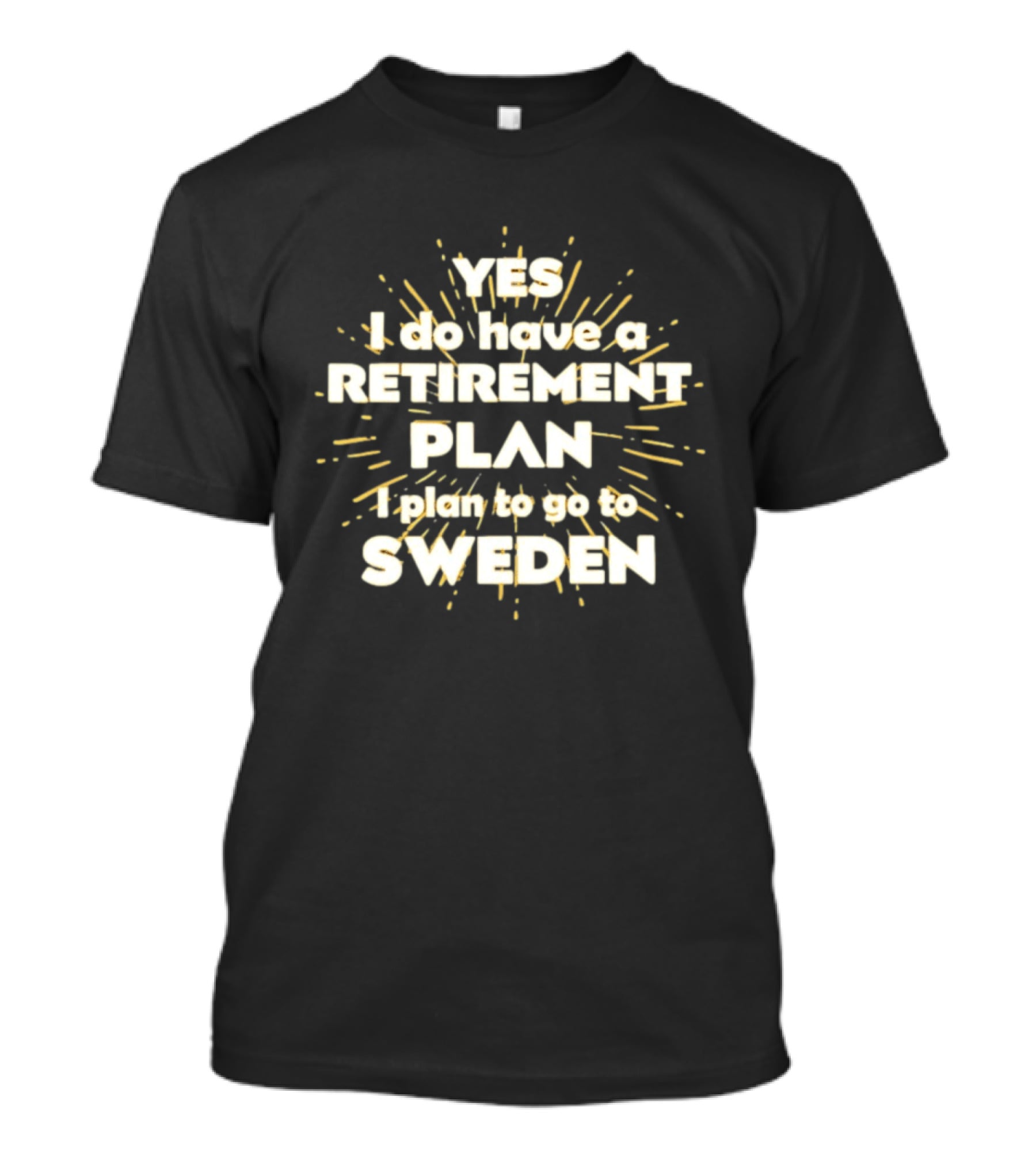 Yes I Do Have A Retirement Plan I Plan To Go To Sweden T-Shirt