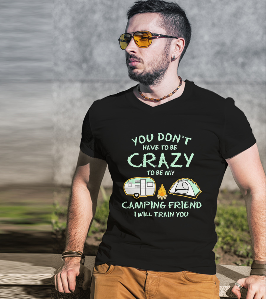 You Don't Have To Be Crazy To Be My Camping Friend I Will Train You Camper Tent Fire T-Shirt