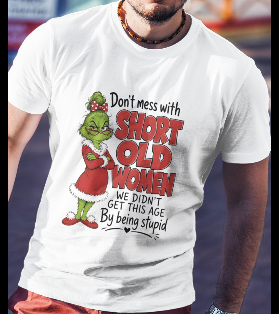 Don't Mess With Short Old Women Grinch We Didn't Get This Age By Being Stupid T-Shirt