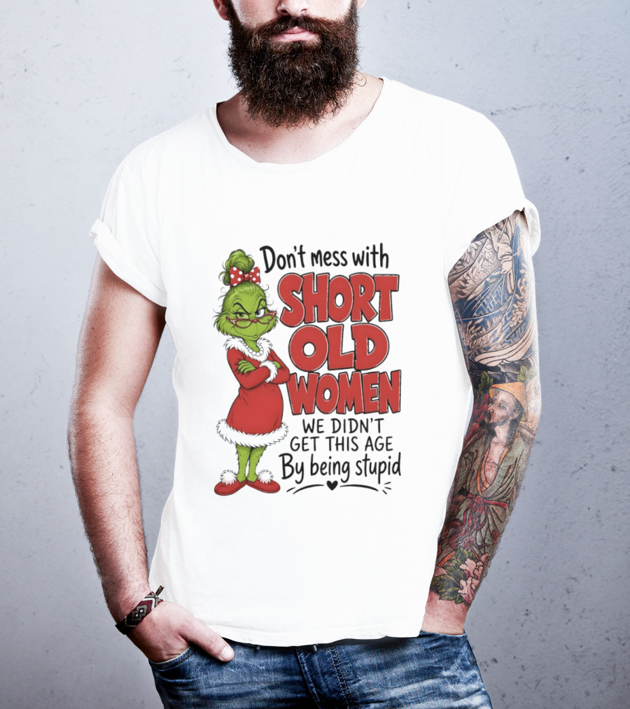 Don't Mess With Short Old Women Grinch We Didn't Get This Age By Being Stupid T-Shirt