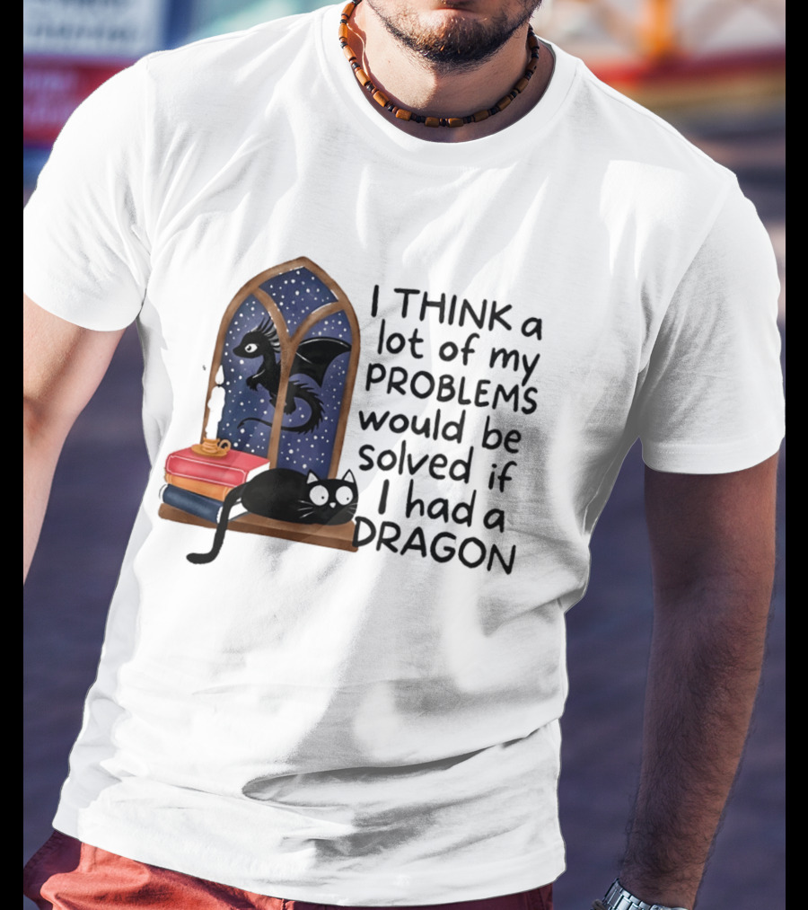 I Think A Lot Of My Problems Would Be Solved If I Had A Dragon Black Cat And Books T-Shirt