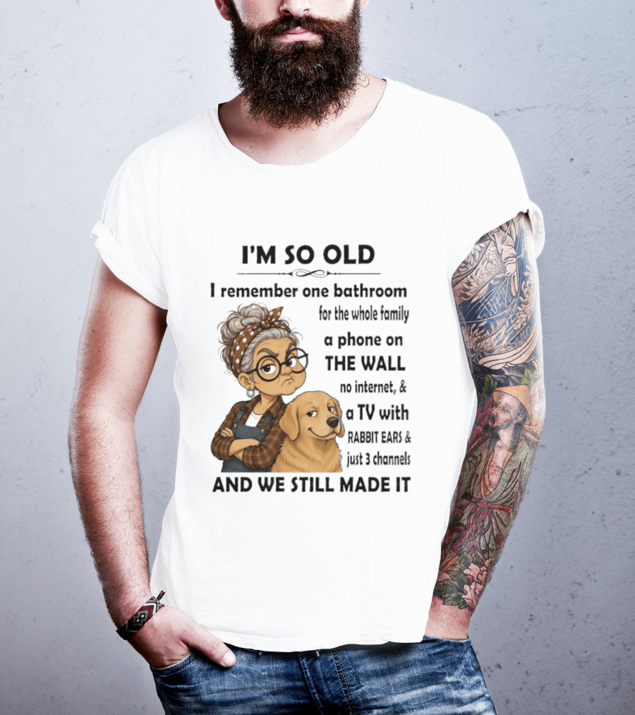 I'm So Old I Remember One Bathroom Whole Family Phone On Wall No Internet TV Rabbit Ears Just 3 Channels Still Made It T-Shirt