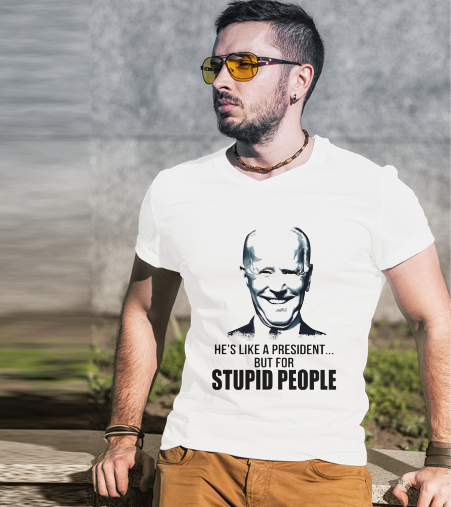 Joe Biden He's Like A President But For Stupid People T-Shirt