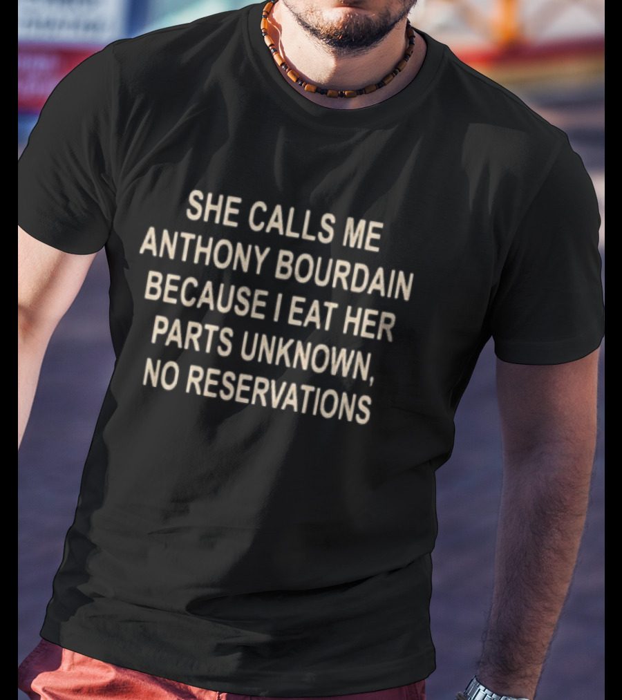 She Calls Me Anthony Bourdain Because I Eat Her Parts Unknown No Reservations T-Shirt