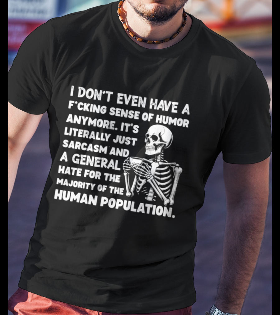 I Don't Even Have A F*cking Sense Of Humor Anymore It's Literally Just Sarcasm And A General Hate For The Majority Of The Human Population Skeleton T-Shirt