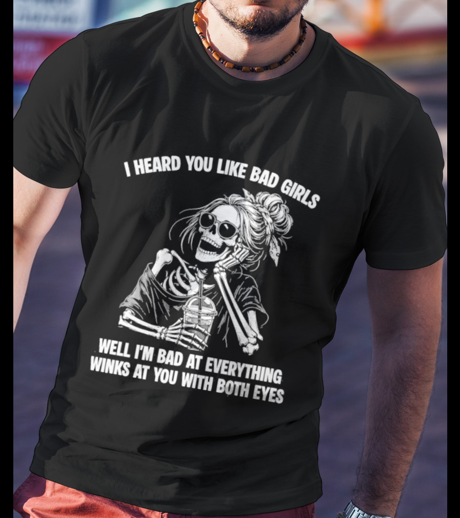 I Heard You Like Bad Girls Well I'm Bad At Everything Winks At You With Both Eyes Skeleton T-Shirt
