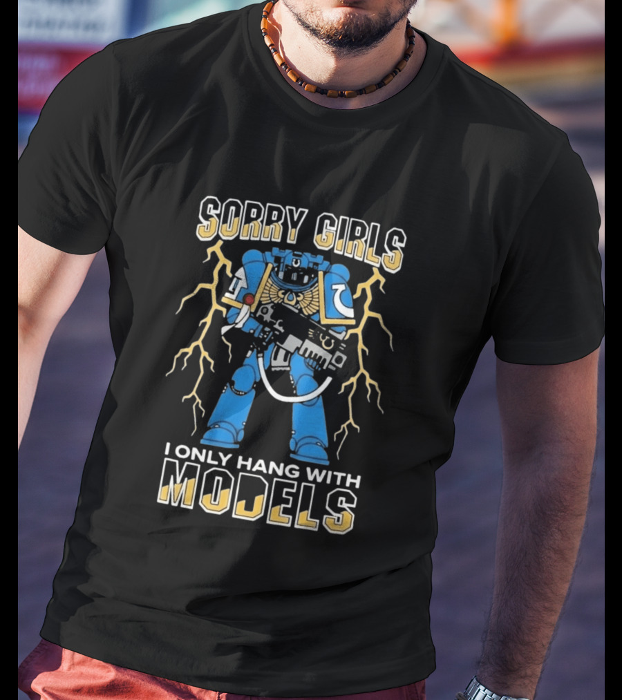 Sorry Girls I Only Hang With Models Warhammer 40K Space Marine Fan Humor T-Shirt