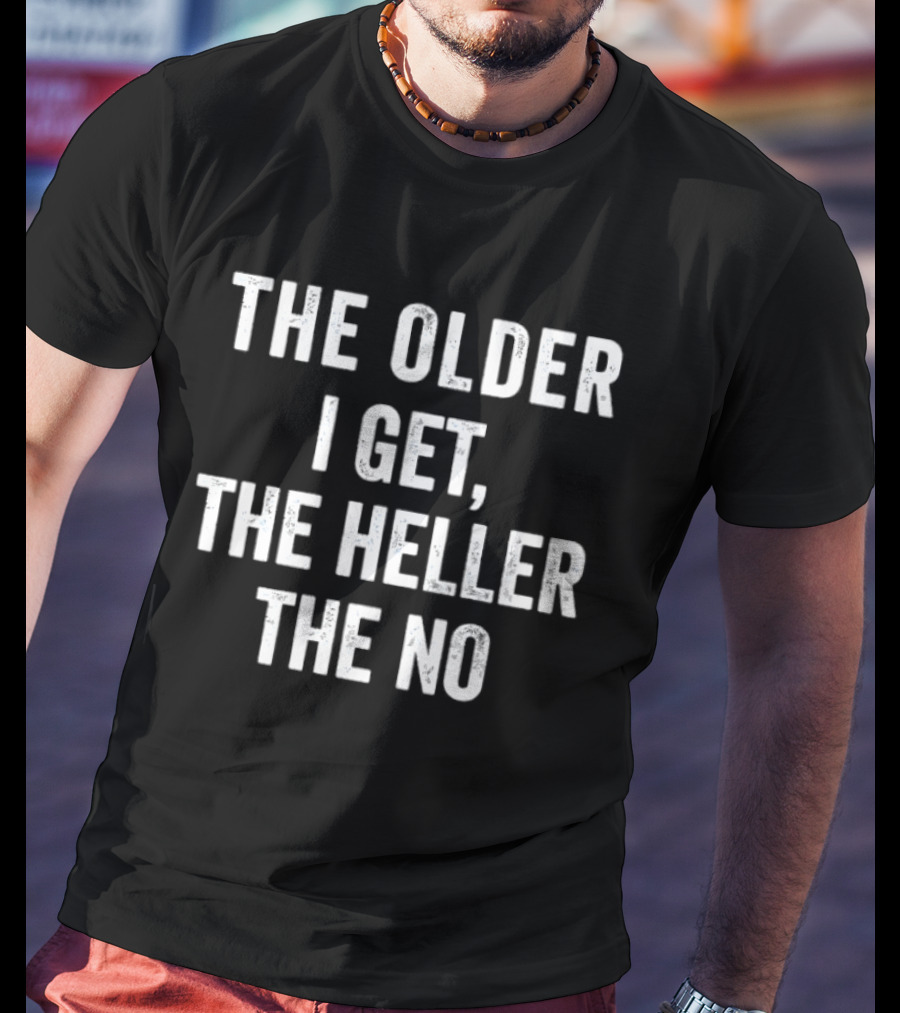 The Older I Get The Heller The No T-Shirt