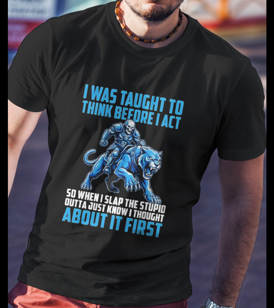 I Was Taught To Think Before I Act So When I Slap The Stupid Outta Just Know I Thought About It First T-Shirt