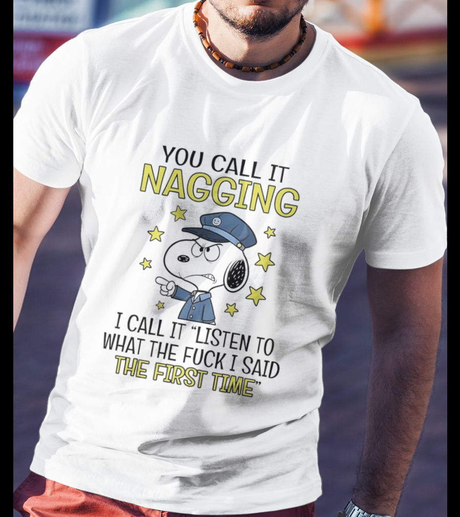 You Call It Nagging I Call It Listen To What The Fuck I Said The First Time Snoopy Police Hat Stars T-Shirt
