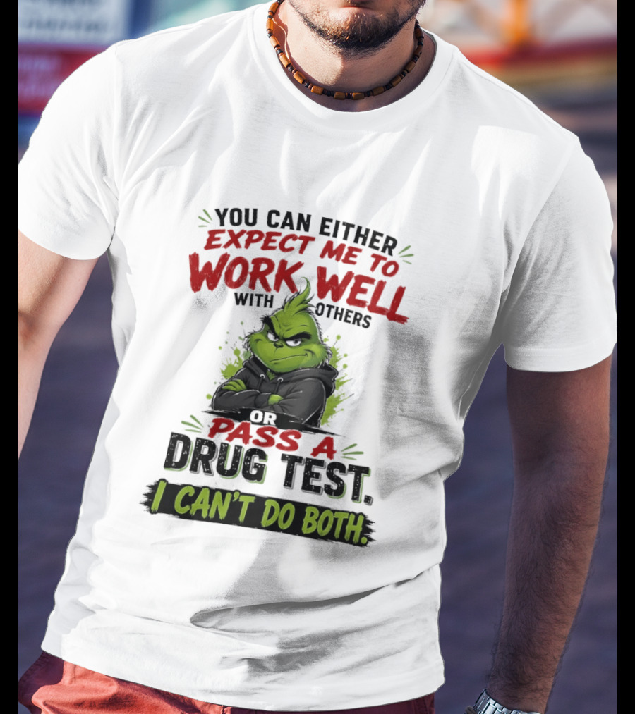 You Can Either Expect Me To Work Well With Others Or Pass A Drug Test I Can't Do Both Grinch T-Shirt