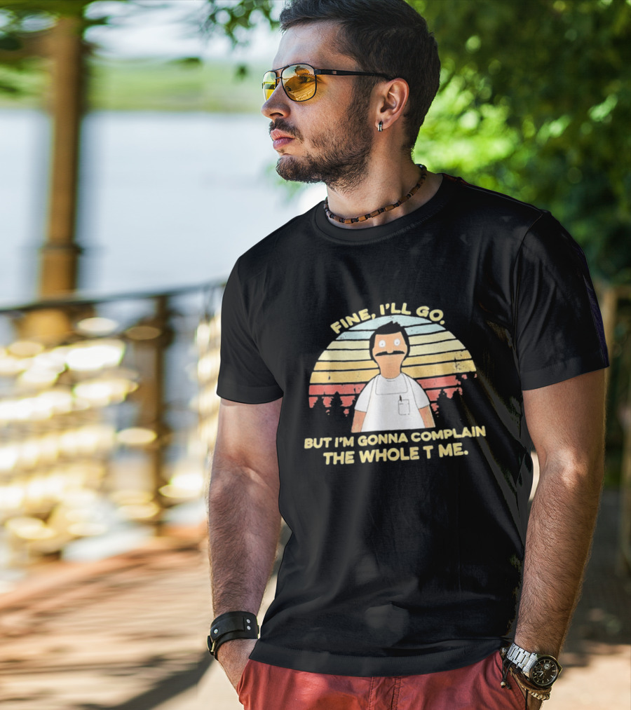 Bob Belcher Fine I'll Go But I'm Gonna Complain T-Shirt