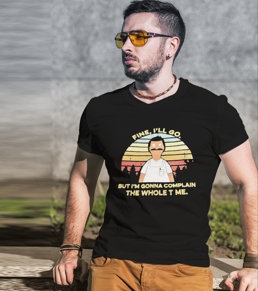 Bob Belcher Fine I'll Go But I'm Gonna Complain T-Shirt