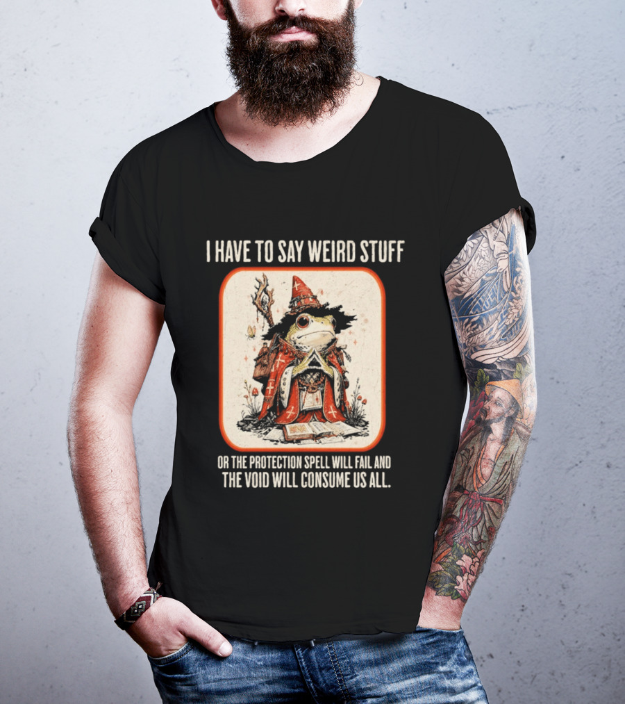 I Have To Say Weird Stuff Frog Wizard Protection Spell Void Will Consume Us All T-Shirt