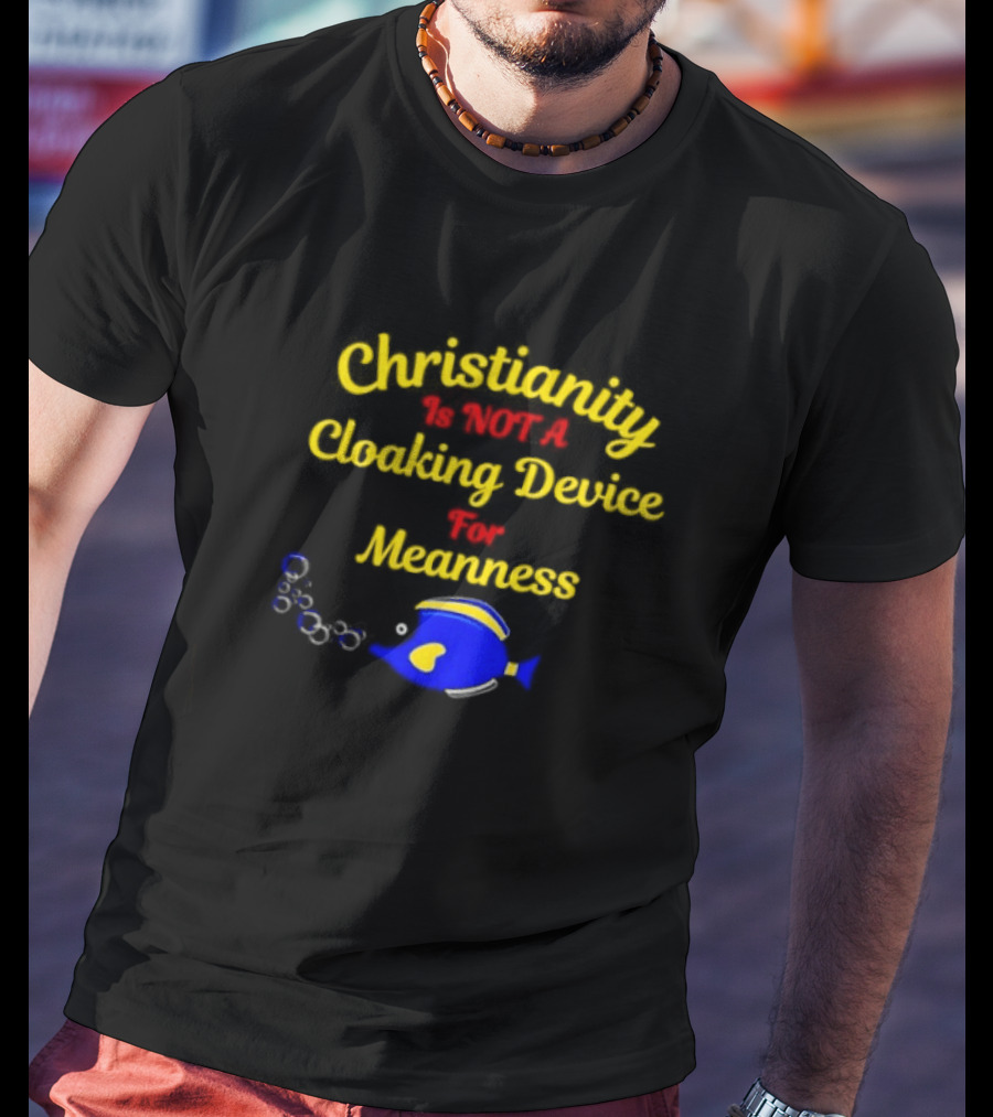 Christianity Is Not A Cloaking Device For Meanness With Blue Fish T-Shirt