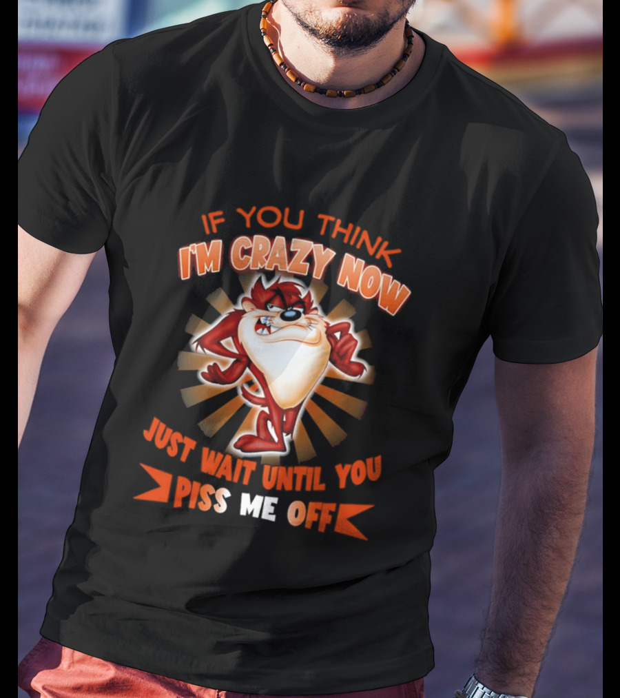 If You Think I'm Crazy Now Just Wait Until You Piss Me Off Tasmanian Devil T-Shirt