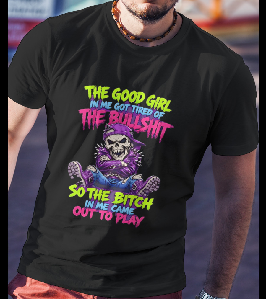 The Good Girl In Me Got Tired Of The Bullshit So The Bitch In Me Came Out To Play Badass Skeleton T-Shirt