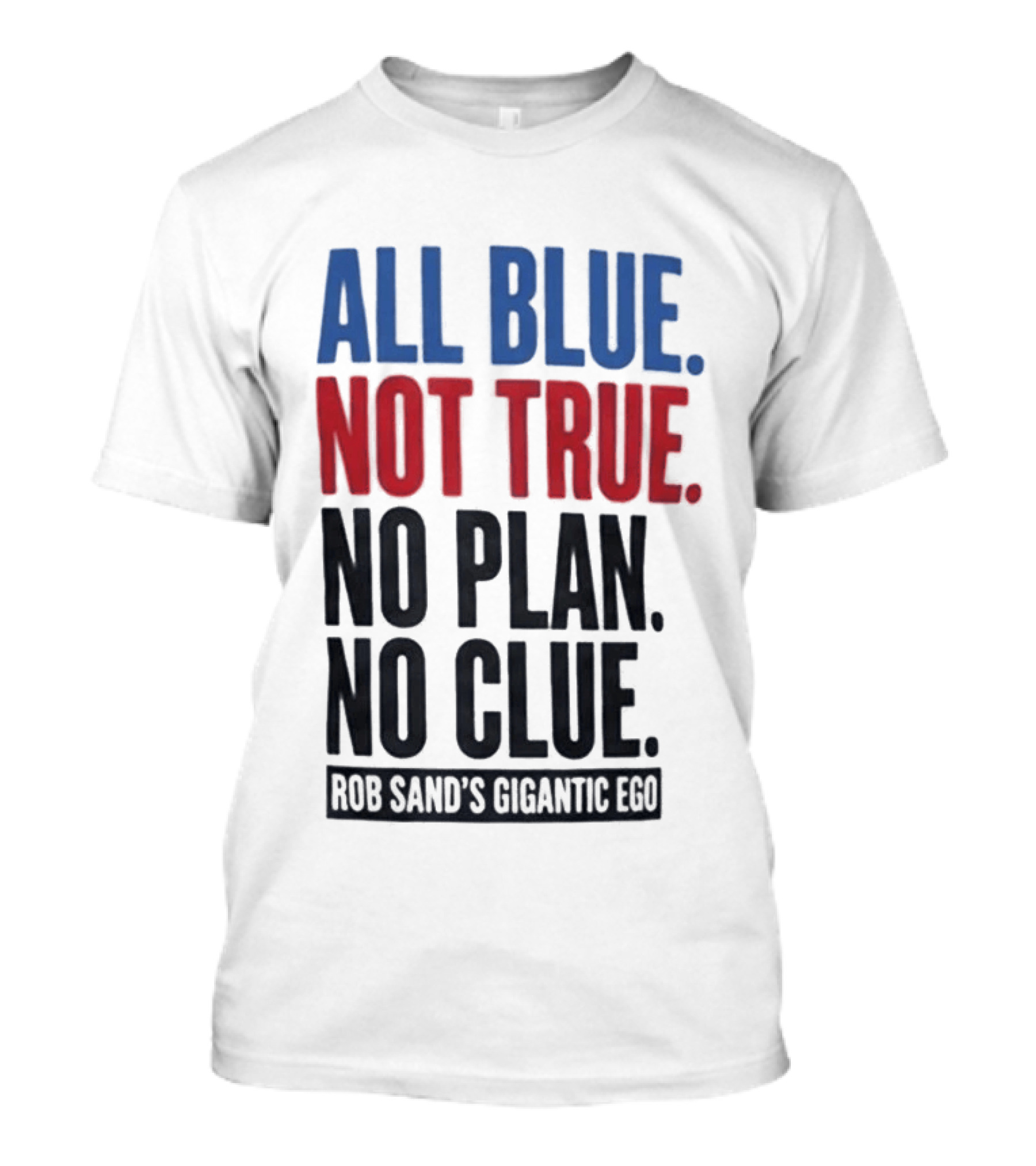All Blue Not True No Plan No Clue Rob Sand's Gigantic Ego T-Shirt