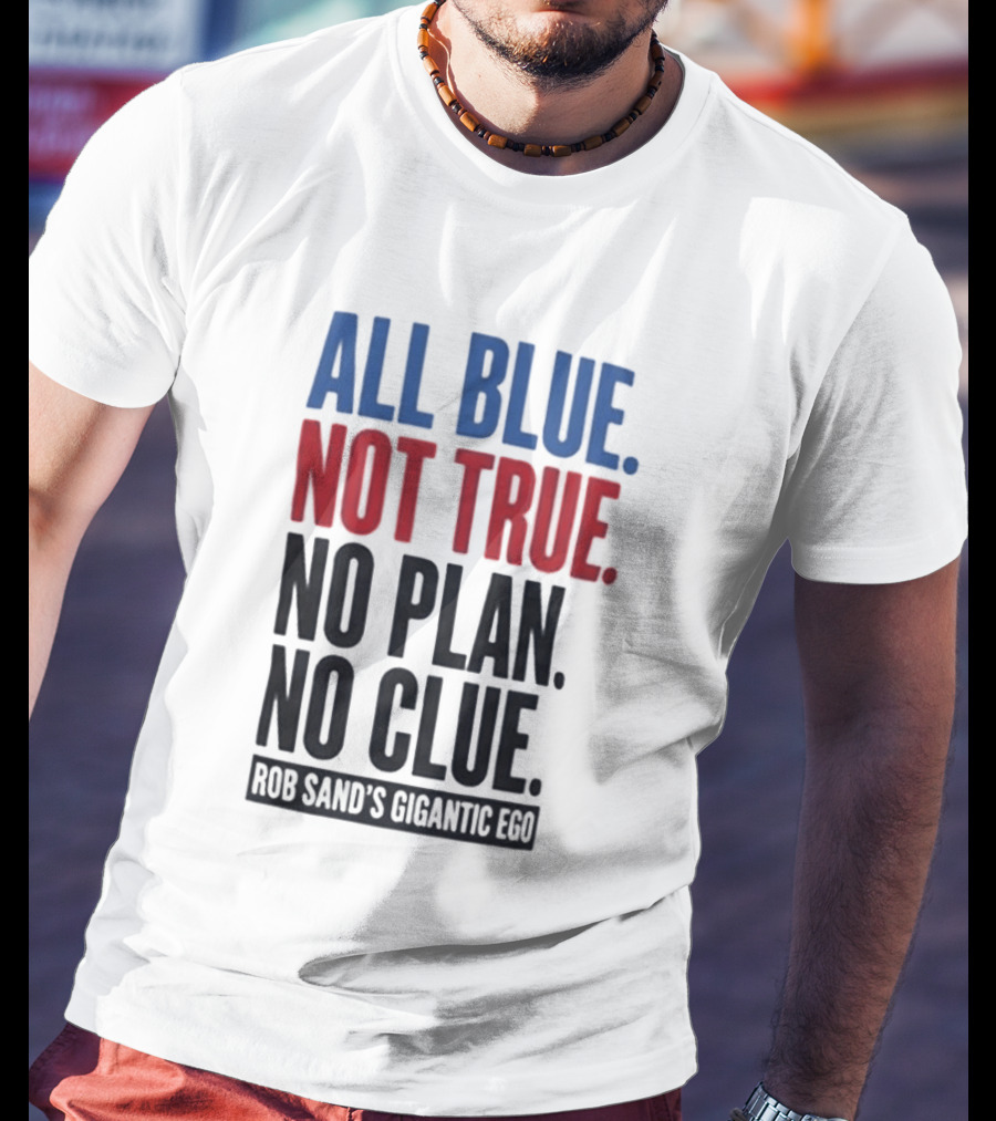 All Blue Not True No Plan No Clue Rob Sand's Gigantic Ego T-Shirt