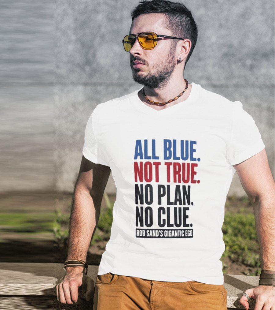 All Blue Not True No Plan No Clue Rob Sand's Gigantic Ego T-Shirt