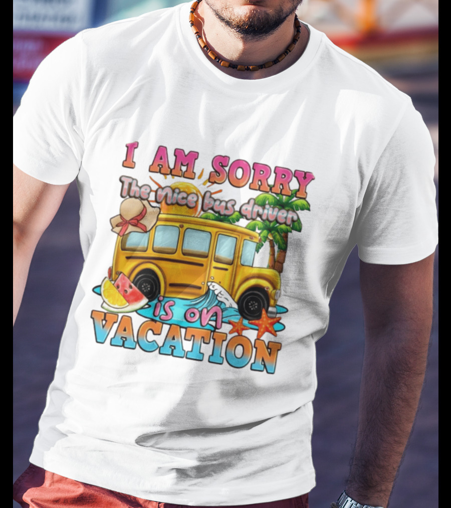 I Am Sorry The Nice Bus Driver Is On Vacation Summer Fun And Relaxation T-Shirt