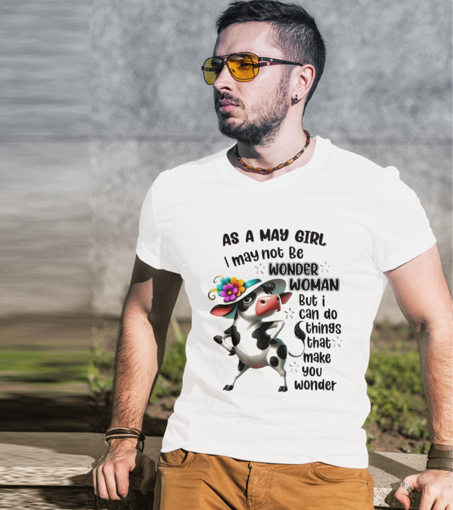 As A May Girl I May Not Be Wonder Woman But I Can Do Things That Make You Wonder Cow With Flower Hat T-Shirt