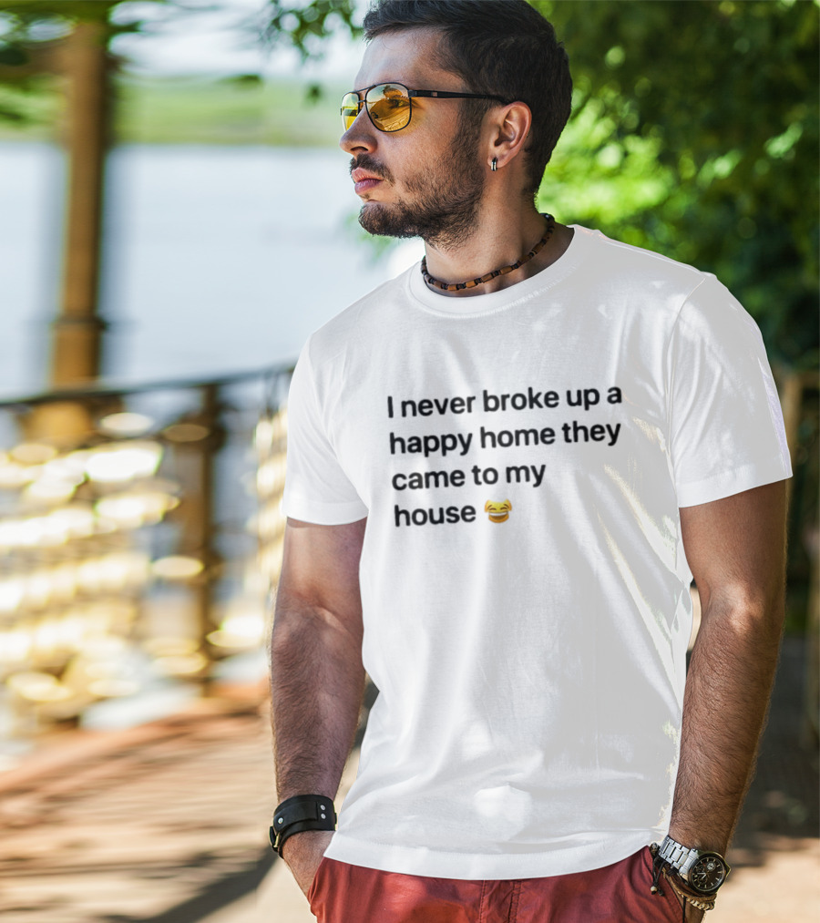 I Never Broke Up A Happy Home They Came To My House Emoji Laughing Face T-Shirt