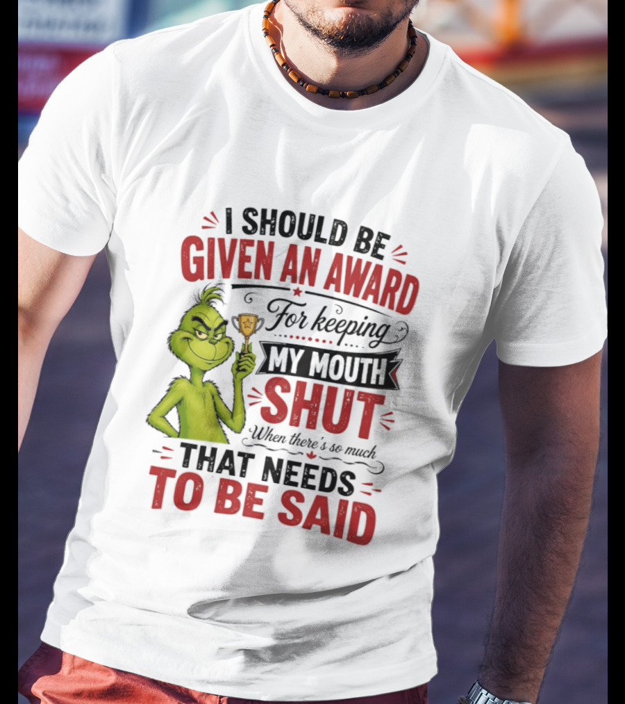 I Should Be Given An Award For Keeping My Mouth Shut Grinch T-Shirt
