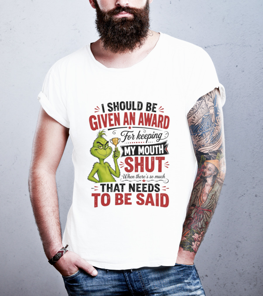 I Should Be Given An Award For Keeping My Mouth Shut Grinch T-Shirt
