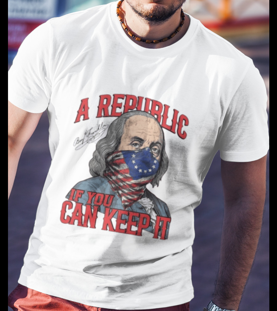 A Republic If You Can Keep It Benjamin Franklin With Stars And Stripes Mask T-Shirt