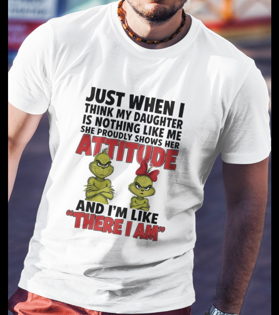 Just When I Think My Daughter Is Nothing Like Me She Proudly Shows Her Attitude Grinch There I Am T-Shirt