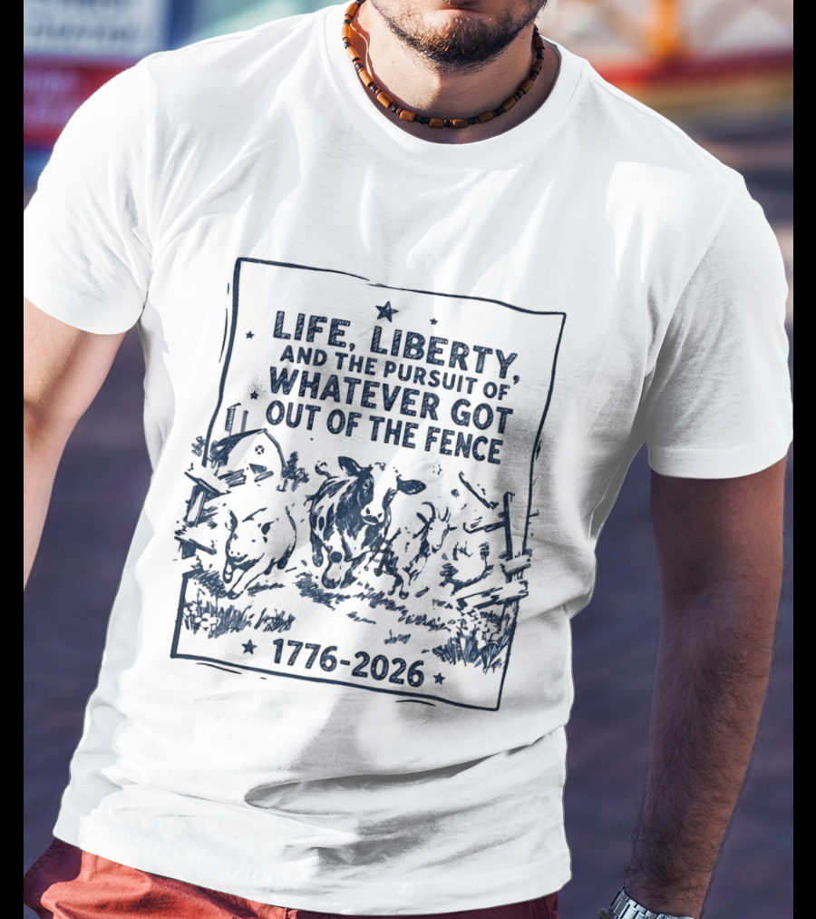Life Liberty And The Pursuit Of Whatever Got Out Of The Fence 1776 2026 T-Shirt