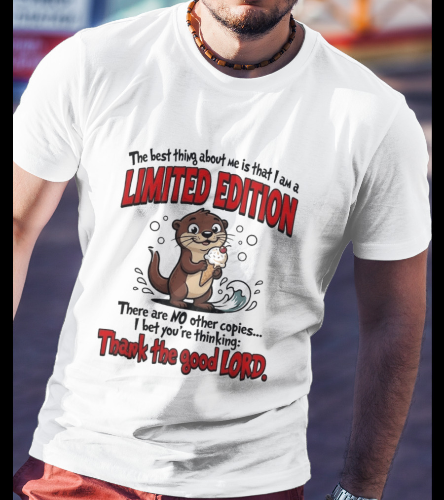 The Best Thing About Me Is That I Am A Limited Edition Otter No Other Copies Thank The Good Lord T-Shirt