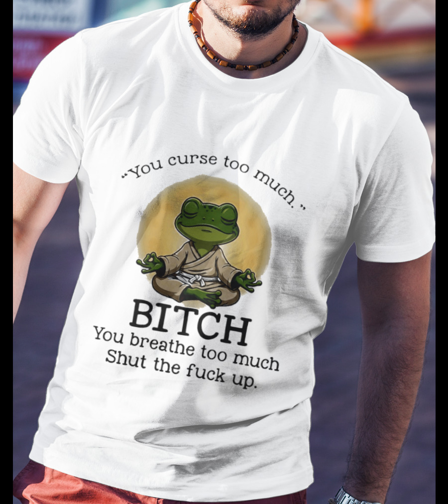 You Curse Too Much Bitch You Breathe Too Much Shut The Fuck Up Frog Yoga Meditation T-Shirt