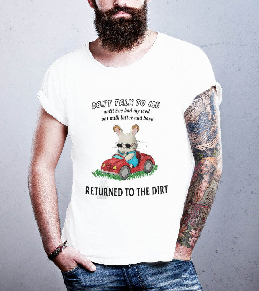 Don't Talk To Me Until I've Had My Iced Oat Milk Latte And Returned To The Dirt With Bunny In Car T-Shirt