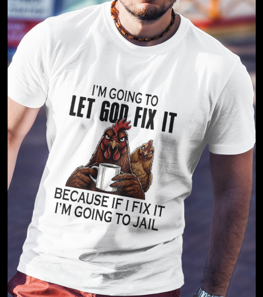 I'm Going To Let God Fix It Chicken Humorous Jail Humor T-Shirt