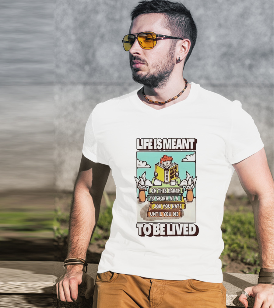 Life Is Meant You Are Not On This Earth To Work At A Job You Hate Until You Die To Be Lived T-Shirt
