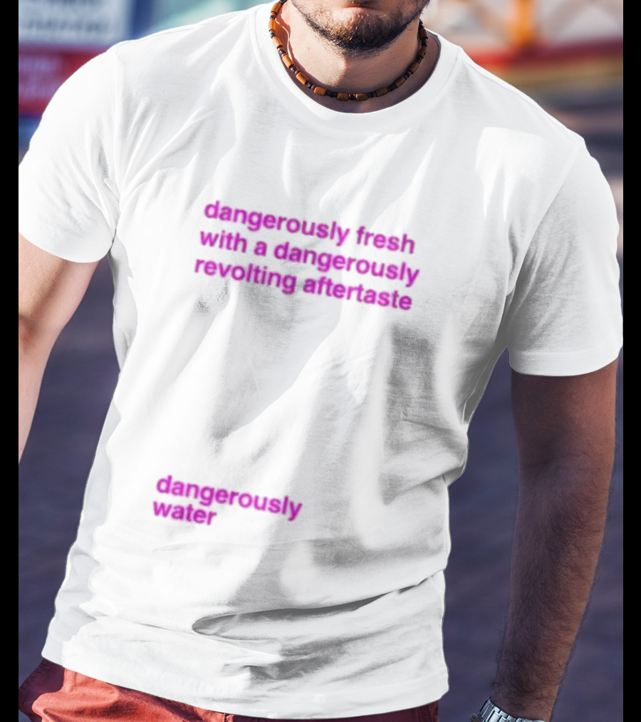 Dangerously Fresh With A Dangerously Revolting Aftertaste Dangerously Water T-Shirt