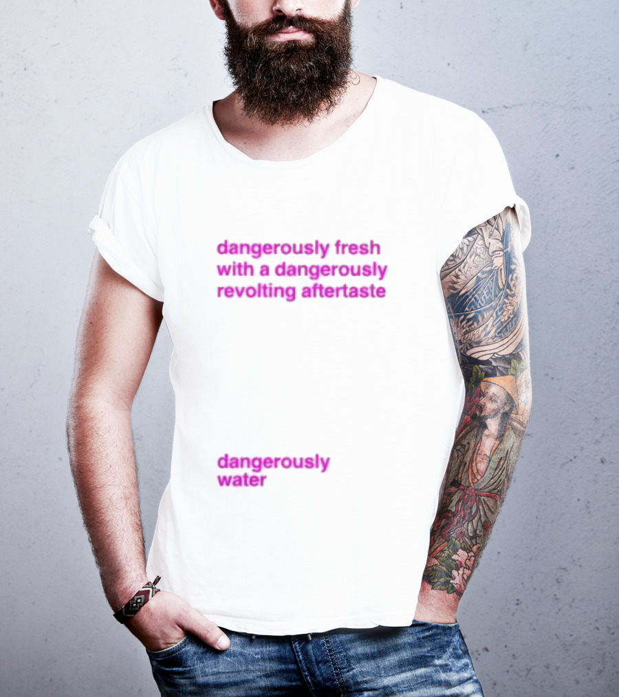 Dangerously Fresh With A Dangerously Revolting Aftertaste Dangerously Water T-Shirt