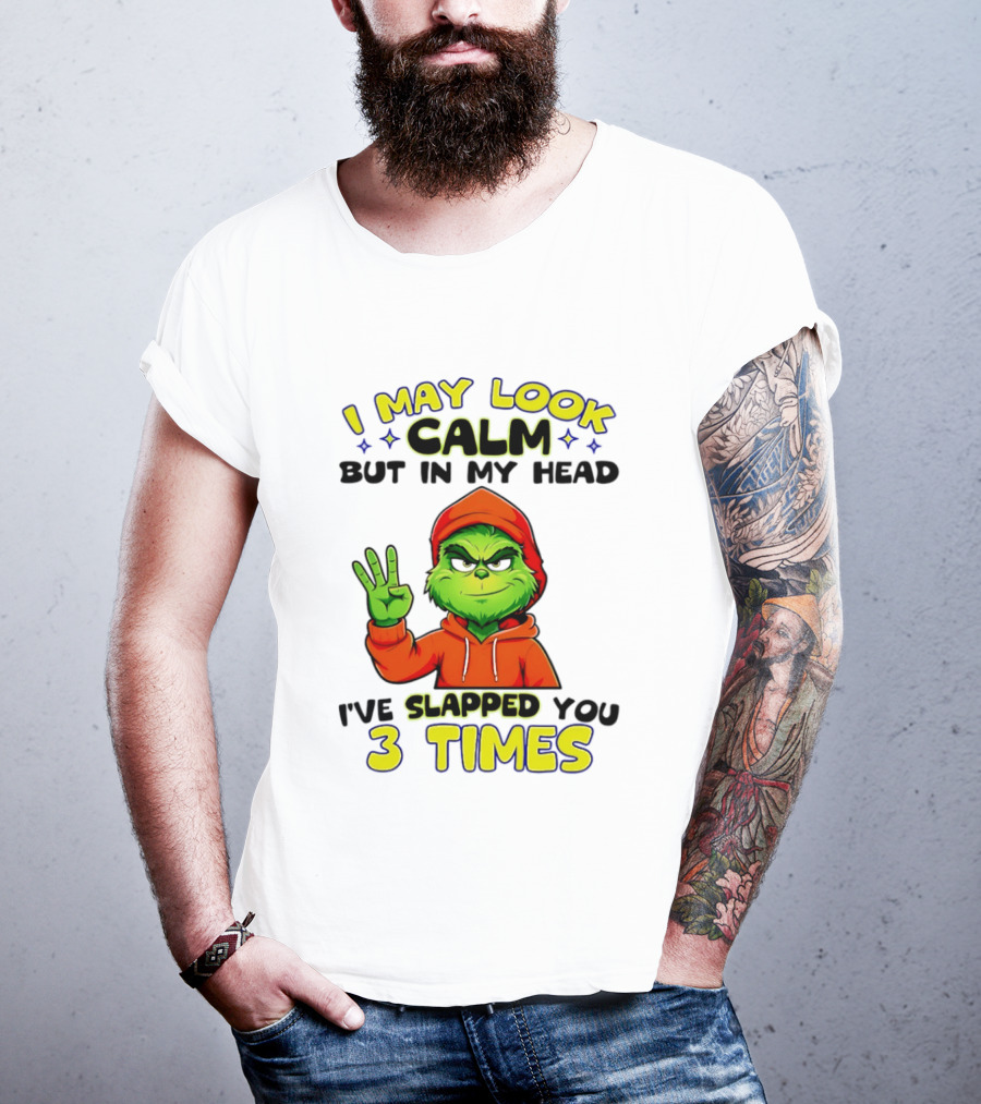 I May Look Calm Grinch In My Head Slapped You 3 Times T-Shirt