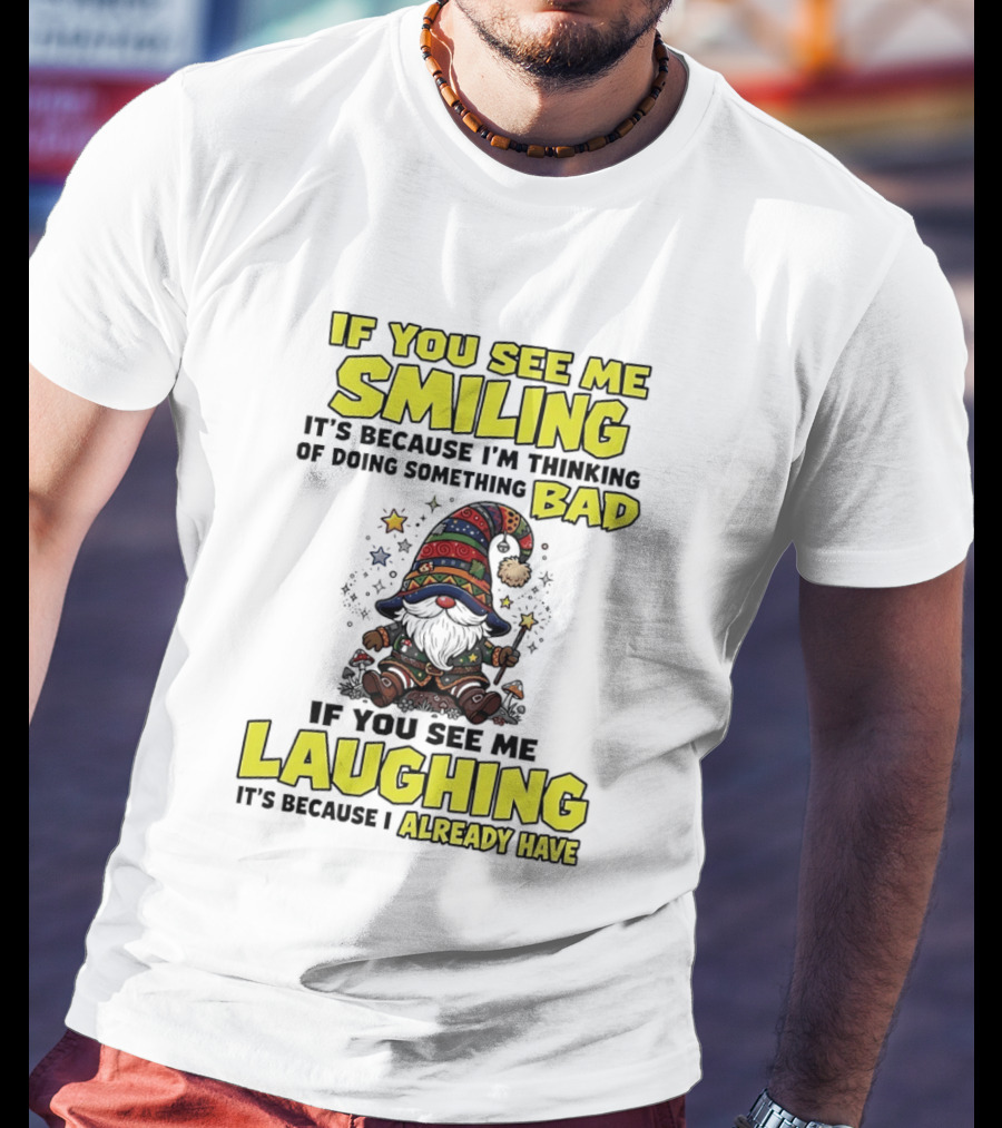 If You See Me Smiling Gnome Thinking Of Doing Something Bad If You See Me Laughing I Already Have T-Shirt