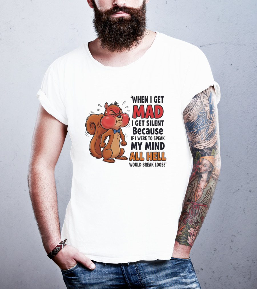 When I Get Mad I Get Silent Squirrel My Mind All Hell Would Break Loose T-Shirt