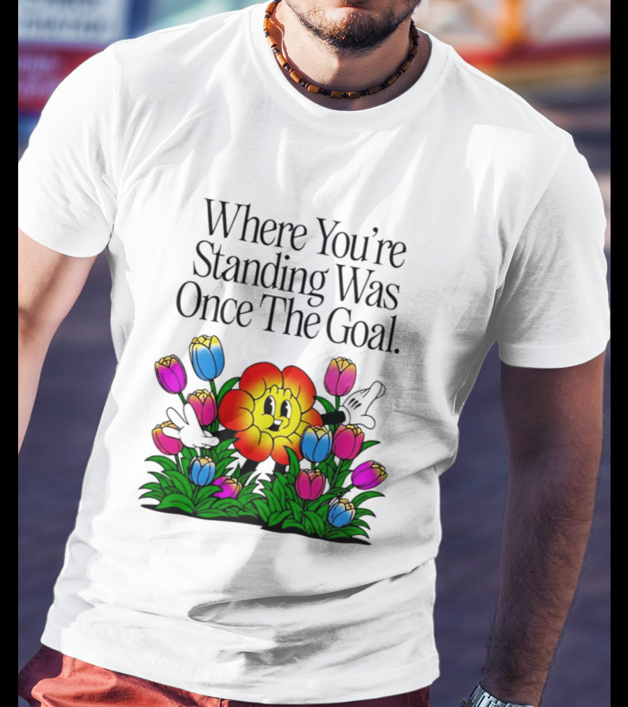 Where You're Standing Was Once The Goal Cartoon Flower Surrounded By Colorful Tulips T-Shirt