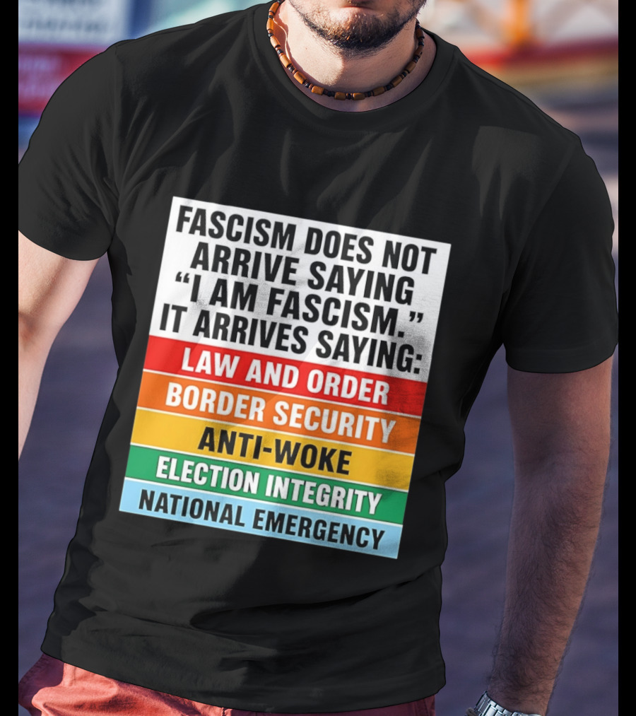 Fascism Does Not Arrive Saying I Am Fascism It Arrives Saying Law And Order Border Security Anti Woke Election Integrity National Emergency T-Shirt