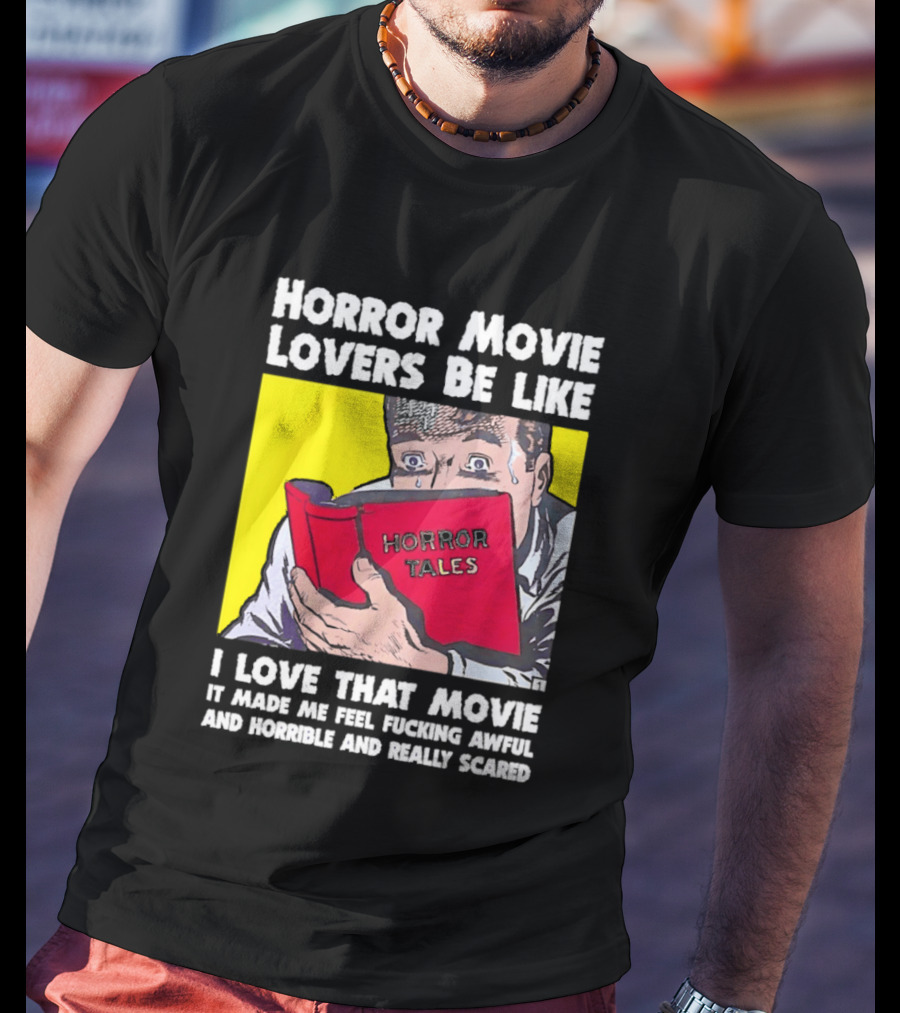 Horror Movie Lovers Be Like Horror Tales I Love That Movie It Made Me Feel Fucking Awful And Horrible And Really Scared T-Shirt