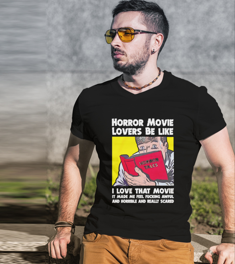 Horror Movie Lovers Be Like Horror Tales I Love That Movie It Made Me Feel Fucking Awful And Horrible And Really Scared T-Shirt