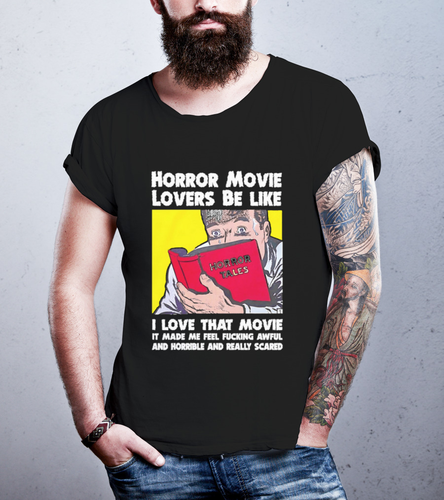 Horror Movie Lovers Be Like Horror Tales I Love That Movie It Made Me Feel Fucking Awful And Horrible And Really Scared T-Shirt