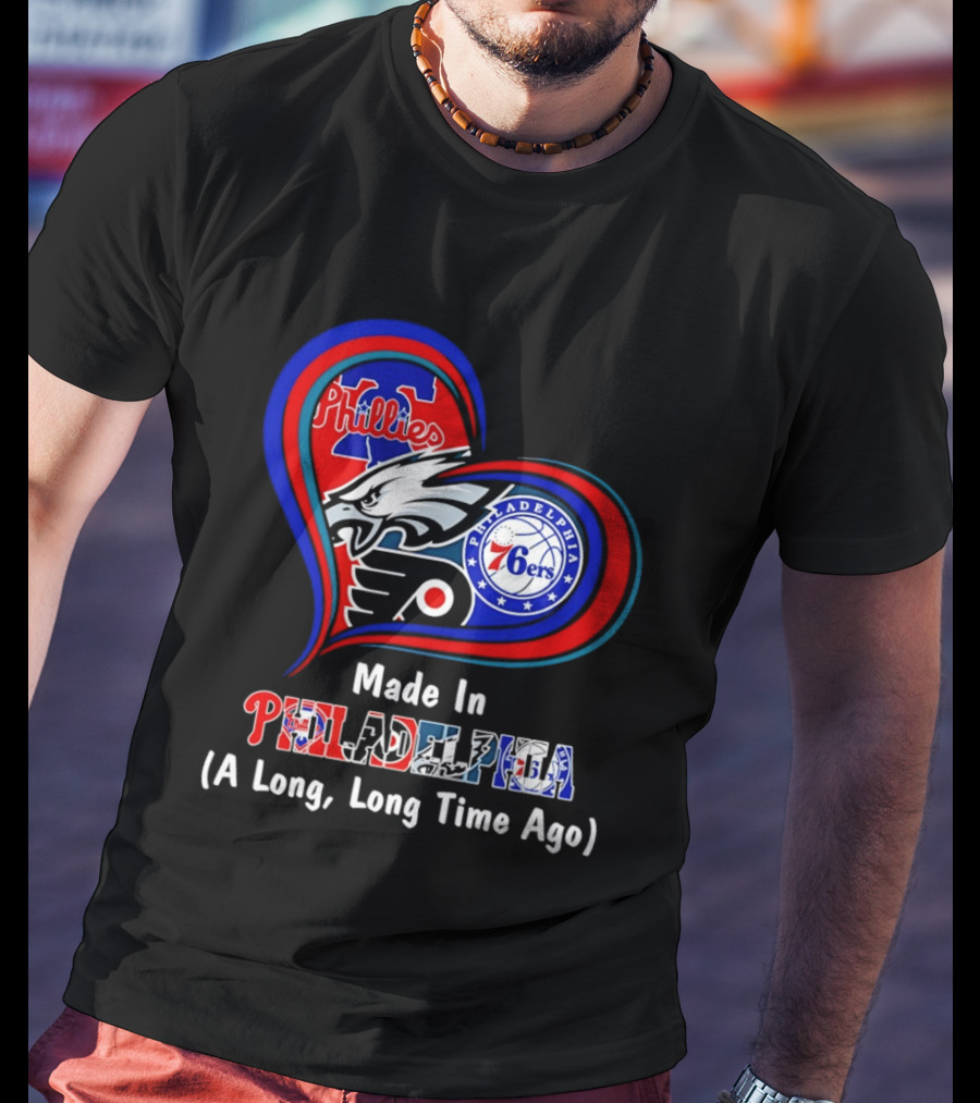 Philadelphia Phillies Eagles 76ers Flyers Made In Philadelphia A Long Long Time Ago T-Shirt