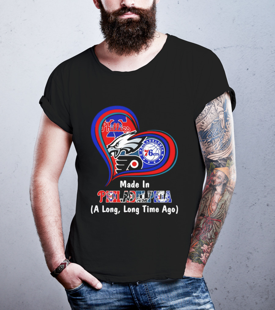 Philadelphia Phillies Eagles 76ers Flyers Made In Philadelphia A Long Long Time Ago T-Shirt